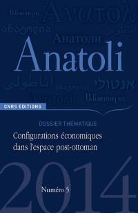 Anatoli, n° 5. Configurations économiques dans l'espace post-ottoman