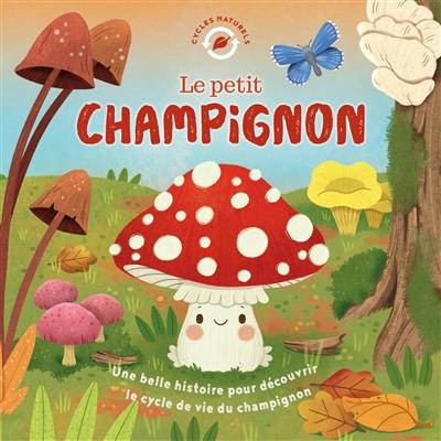 Le petit champignon : une belle histoire pour découvrir le cycle de vie du champignon