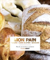 Mon pain : nature, sans gluten, brioché : plus de 200 recettes & variations