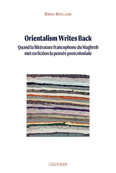 Orientalism writes back : quand la littérature francophone du Maghreb met en fiction la pensée postcoloniale