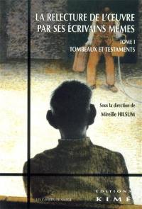 La relecture de l'oeuvre par ses écrivains mêmes. Vol. 1. Tombeaux et testaments