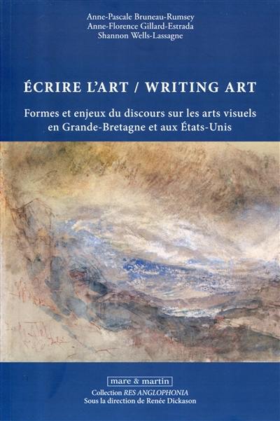 Ecrire l'art : formes et enjeux du discours sur les arts visuels en Grande-Bretagne et aux Etats-Unis. Writing art