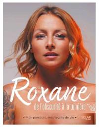 Roxane : de l'obscurité à la lumière : mon parcours, mes leçons de vie