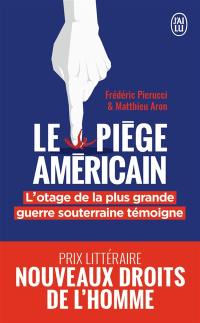 Le piège américain : l'otage de la plus grande entreprise de déstabilisation économique raconte