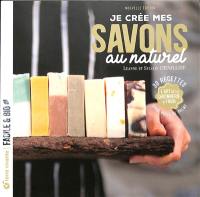 Je crée mes savons au naturel : l'art de la savonnerie à froid : 30 recettes sans huile de palme