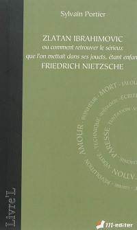 Zlatan Ibrahimovic ou Comment retrouver le sérieux que l'on mettait dans ses jouets, étant enfant : Friedrich Nietzsche