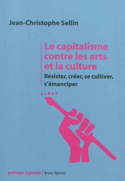 Le capitalisme contre les arts et la culture : résister, créer, se cultiver, s'émanciper