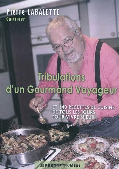 Tribulations d'un gourmand voyageur : et 140 recettes de cuisine de tous les jours pour vivre mieux