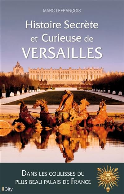 Histoire secrète et curieuse de Versailles Histoire secrète et curieuse de Versailles