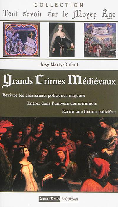 Grands crimes médiévaux : revivre les assassinats politiques majeurs, entrer dans l'univers des criminels, écrire une fiction policière