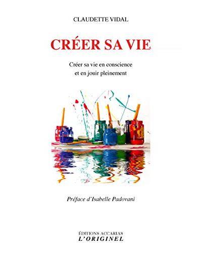 Créer sa vie : créer sa vie en conscience et en jouir pleinement