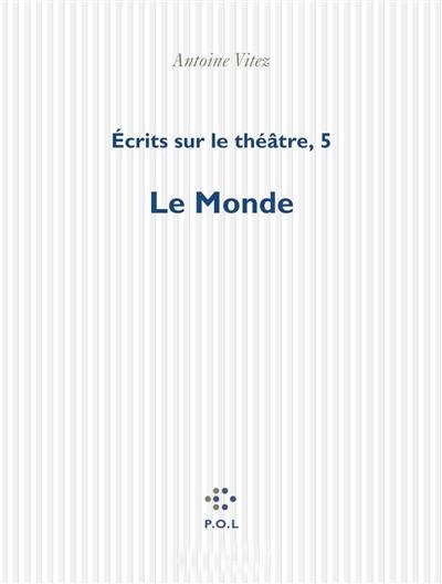 Ecrits sur le théâtre. Vol. 5. Le monde