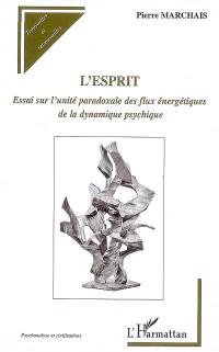 L'esprit : essai sur l'unité paradoxale des flux énergétiques de la dynamique psychique