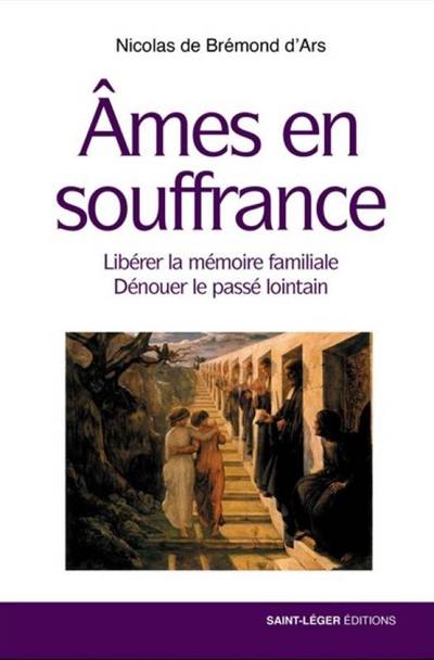 Ames en souffrance : libérer la mémoire familiale, dénouer le passé lointain