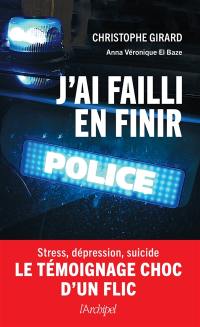 J'ai failli en finir : stress, dépression, suicide : le témoignage choc d'un flic