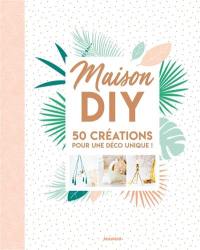 Maison DIY : 50 créations pour une déco unique !