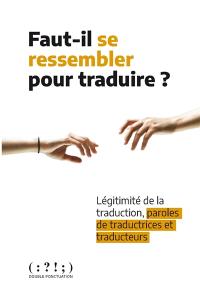 Faut-il se ressembler pour traduire ? : légitimité de la traduction, paroles de traductrices et traducteurs