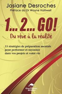 1... 2... GO! Du rêve à la réalité : 15 stratégies de préparation mentale pour performer et rayonner dans vos projets et votre vie