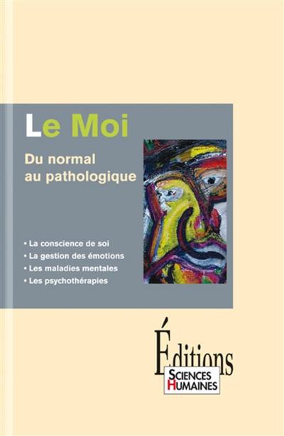 Le Moi : du normal au pathologique : la conscience de soi, la gestion des émotions, les maladies mentales, les psychothérapies