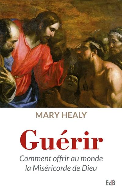 Guérir : comment offrir au monde la miséricorde de Dieu