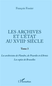 Les archives et l'Etat au XVIIIe siècle. Vol. 3. Les archivistes de Flandre, de Picardie et d'Artois, les copies de Bruxelles