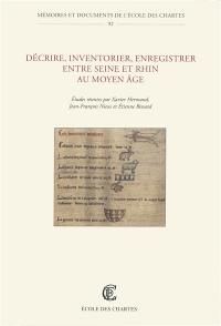 Décrire, inventorier, enregistrer entre Seine et Rhin au Moyen Age : formes, fonctions et usages des écrits de gestion : actes du colloque international organisé à l'Université de Namur (FUNDP) les 8 et 9 mai 2008