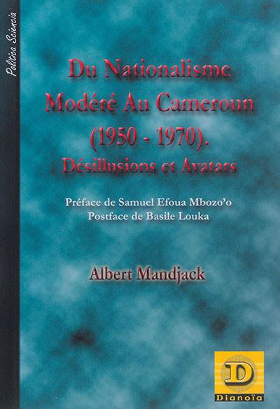 Du nationalisme modéré au Cameroun (1950-1970) : désillusions et avatars