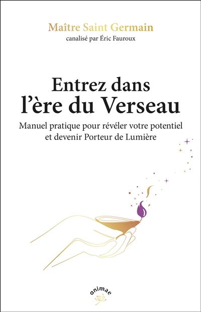 Entrez dans l'ère du verseau : manuel pratique pour révéler votre potentiel et devenir porteurs de lumière