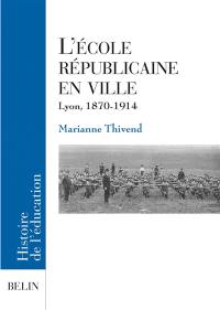 L'école républicaine en ville : Lyon, 1870-1914