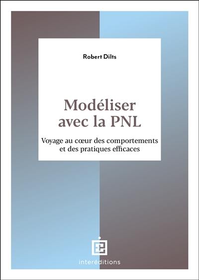 Modéliser avec la PNL : voyage au coeur des comportements et des pratiques efficaces