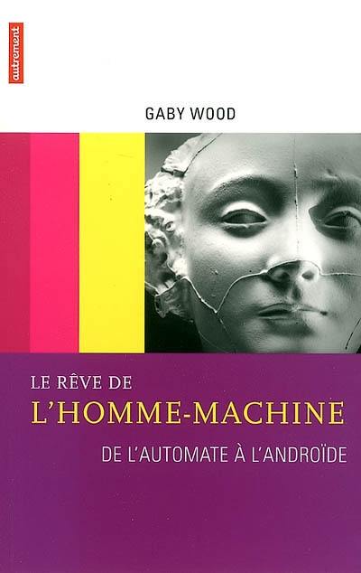 Le rêve de l'homme-machine : de l'automate à l'androïde