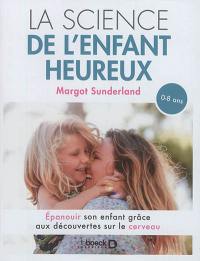 La science de l'enfant heureux : épanouir son enfant grâce aux découvertes sur le cerveau : 0-8 ans