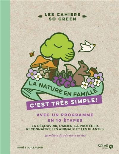 La nature en famille, c'est très simple ! : avec un programme en 10 étapes : la découvrir, l'aimer, la protéger, reconnaître les plantes et les animaux (et mettre du vert dans sa vie)