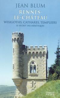 Rennes-le-Château, Wisigoths, cathares, templiers : le secret des hérétiques