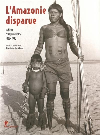 L'Amazonie disparue : Indiens et explorateurs : 1825-1930