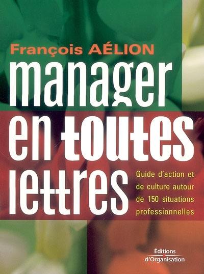 Manager en toutes lettres : guide d'action et de culture autour de 150 situations professionnelles