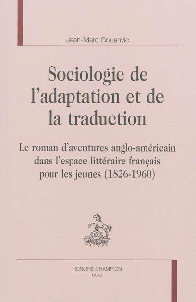 Sociologie de l'adaptation et de la traduction : le roman d'aventures anglo-américain dans l'espace littéraire français pour les jeunes : 1826-1960