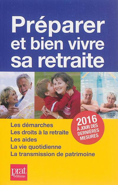 Préparer et bien vivre sa retraite : les démarches, les droits à la retraite, les aides, la vie quotidienne, la transmission du patrimoine