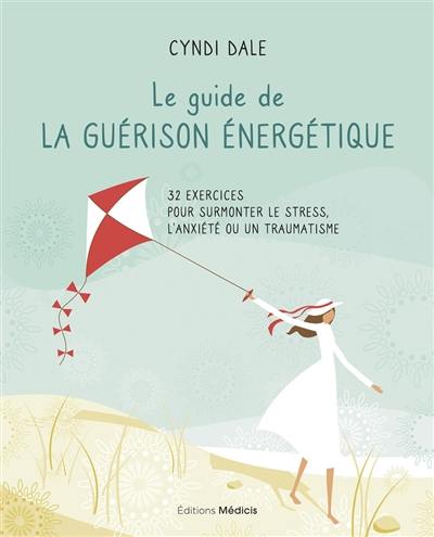 Le guide de la guérison énergétique : 32 exercices pour surmonter le stress, l'anxiété ou un traumatisme