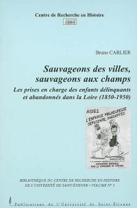 Sauvageons des villes, sauvageons aux champs : Les prises en charge des enfants délinquants et abandonnés dans la Loire (1850-1950)