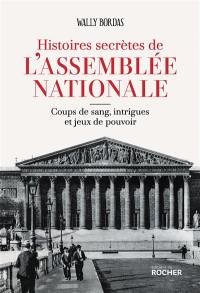 Histoires secrètes de l'Assemblée nationale : coups de sang, intrigues et jeux de pouvoir