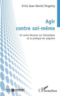 Agir contre soi-même : un autre discours sur l'alcoolique et la pratique du soignant