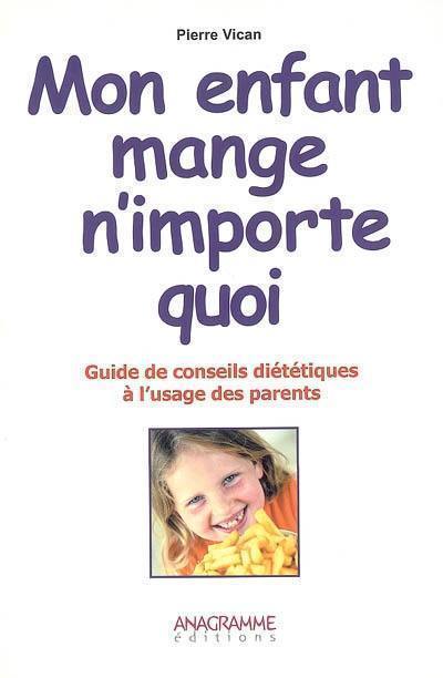 Mon enfant mange n'importe quoi : guide de conseils diététiques à l'usage des parents