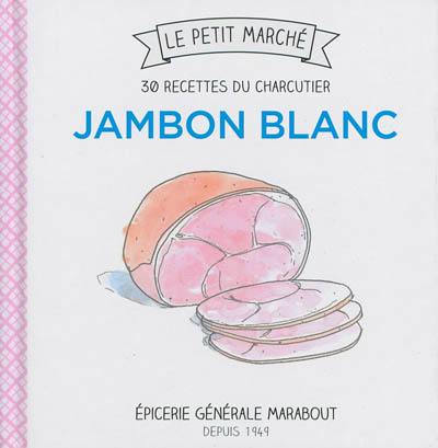 Jambon blanc : 30 recettes du charcutier