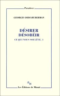 Ce qui nous soulève. Vol. 1. Désirer, désobéir