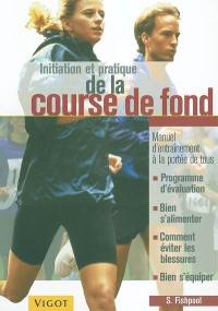 Initiation et pratique de la course de fond : manuel d'entraînement à la portée de tous : programme d'évaluation, bien s'alimenter, comment éviter les blessures, bien s'équiper