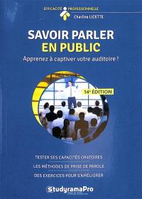 Savoir parler en public : apprenez à captiver votre auditoire ! : tester ses capacités oratoires, les méthodes de prise de parole, des exercices pour s'améliorer