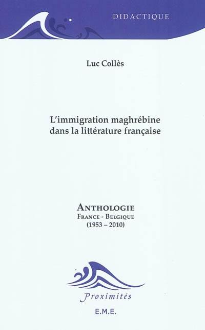 L'immigration maghrébine dans la littérature française : anthologie : France-Belgique (1953-2010)