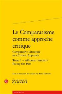 Le comparatisme comme approche critique. Vol. 1. Affronter l'ancien. Facing the past. Comparative literature as a critical approach. Vol. 1. Affronter l'ancien. Facing the past