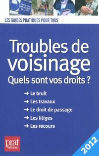 Troubles de voisinage : quels sont vos droits ? : le bruit, les travaux, le droit de passage, les litiges, les recours